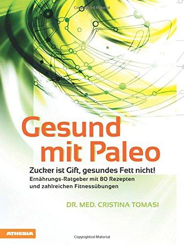 Gesund mit Paleo: Zucker ist Gift, gesundes Fett nicht.Ernährungsratgeber mit 80 Kochrezepten und zahlreichen Fitnessübungen