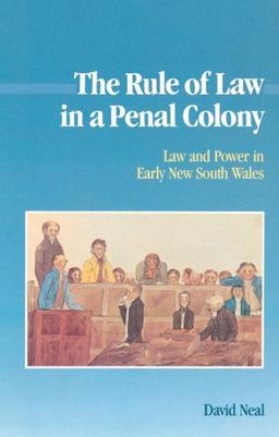 The Rule of Law in a Penal Colony: Law and Politics in Early New South Wales (Studies in Australian History)