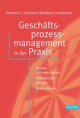 Geschäftsprozessmanagement in der Praxis: Kunden zufrieden stellen - Produktivität steigern - Wert erhöhen