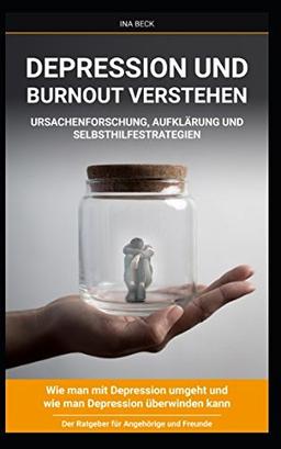 Depression und Burnout verstehen Ursachenforschung, Aufklärung und Selbsthilfestrategien: Wie man mit Depressionen umgeht und wie man Depressionen überwinden kann. Der Ratgeber für Angehörige