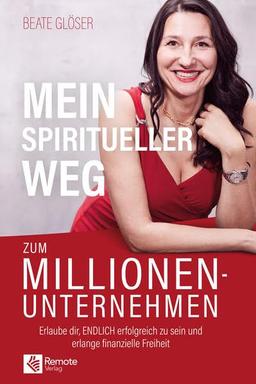 Mein spiritueller Weg zum Millionenunternehmen: Erlaube dir, ENDLICH erfolgreich zu sein und erlange finanzielle Freiheit