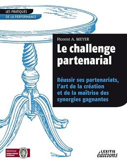 Le challenge partenarial : réussir ses partenariats, l'art de la création et de la maîtrise des synergies gagnantes