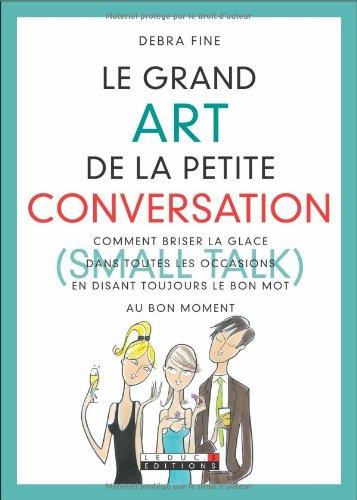 Le grand art de la petite conversation : comment briser la glace dans toutes les occasions en disant toujours le bon mot au bon moment