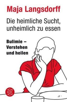 Die heimliche Sucht, unheimlich zu essen: Bulimie - verstehen und heilen