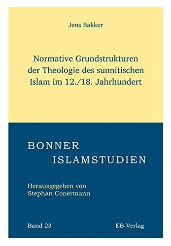 Normative Grundstrukturen der Theologie des sunnitischen Islam im 12./18. Jahrhundert (Bonner Islamstudien)