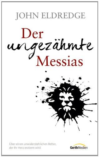 Der ungezähmte Messias: Über einen unwiderstehlichen Retter, der Ihr Herz erobern wird