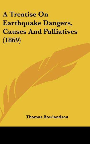 A Treatise On Earthquake Dangers, Causes And Palliatives (1869)