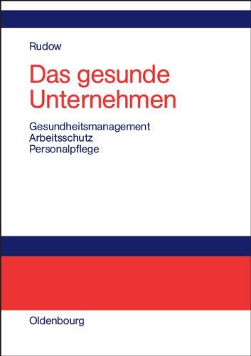 Das gesunde Unternehmen: Gesundheitsmanagement, Arbeitsschutz und Personalpflege in Organisationen