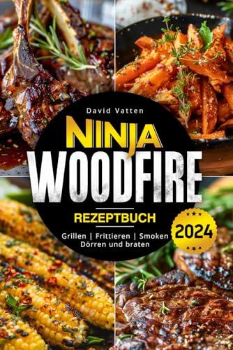 Ninja Woodfire Rezeptbuch - Leckere und einfache Rezepte: Zum Grillen | Frittieren | Smoken | Dörren und Braten