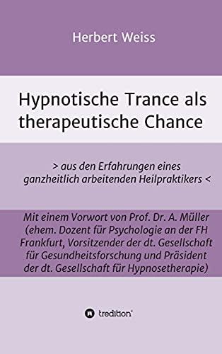 Hypnotische Trance als therapeutische Chance: > aus den Erfahrungen eines ganzheitlich arbeitenden Heilpraktikers <