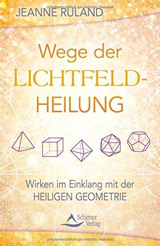 Wege der Lichtfeldheilung: Wirken im Einklang mit der Heiligen Geometrie