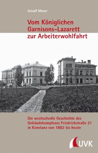 Vom Königlichen Garnisons-Lazarett zur Arbeiterwohlfahrt: Die wechselvolle Geschichte des Gebäudekomplexes Friedrichstraße 21 in Konstanz von 1882 bis ... Schriftenreihe des Stadtarchivs Konstanz)