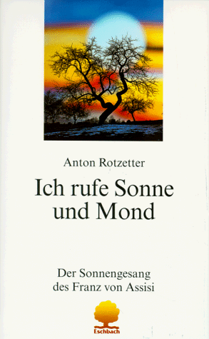 Ich rufe Sonne und Mond. Der Sonnengesang des Franz von Assisi. Annäherung und Einübung