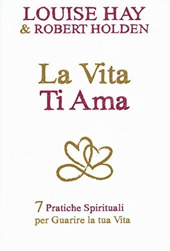 La vita ti ama. 7 pratiche spirituali per guarire la tua vita