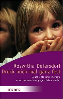 Drück mich mal ganz fest: Geschichte und Therapie eines wahrnehmungsgestörten Kindes