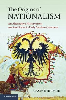 The Origins of Nationalism: An Alternative History from Ancient Rome to Early Modern Germany