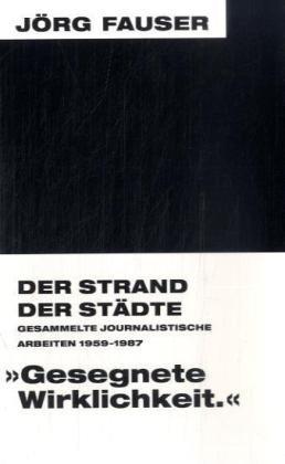 Der Strand der Städte - Gesammelte journalistische Arbeiten (1959-1987). Jörg-Fauser-Edition Bd. 8