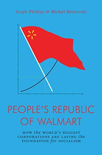 People's Republic of Wal-Mart: How the World's Biggest Corporations are Laying the Foundation for Socialism (Jacobin Series)