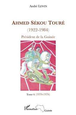 Ahmed Sékou Touré (1922-1984) : président de la Guinée de 1958 à 1984. Vol. 6. 1970-1976