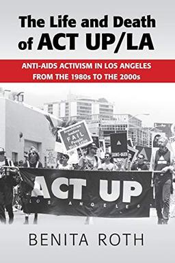 The Life and Death of ACT UP/LA: Anti-AIDS Activism in Los Angeles from the 1980s to the 2000s