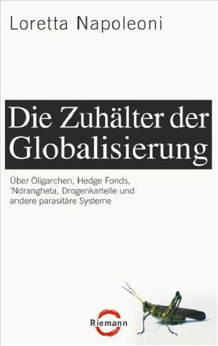 Die Zuhälter der Globalisierung: Über Oligarchen, Hedge Fonds, 'Ndrangheta, Drogenkartelle und andere parasitäre Systeme