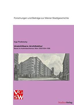 Unsichtbare Architektur: Bauen im Austrofaschismus: Wien 1933/1934–1938 (Forschungen und Beiträge zur Wiener Stadtgeschichte)