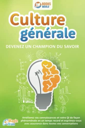 Culture générale - Devenez un champion du savoir: Améliorez vos connaissances et votre QI de façon phénoménale en un temps record et exprimez-vous avec assurance dans toutes vos conversations