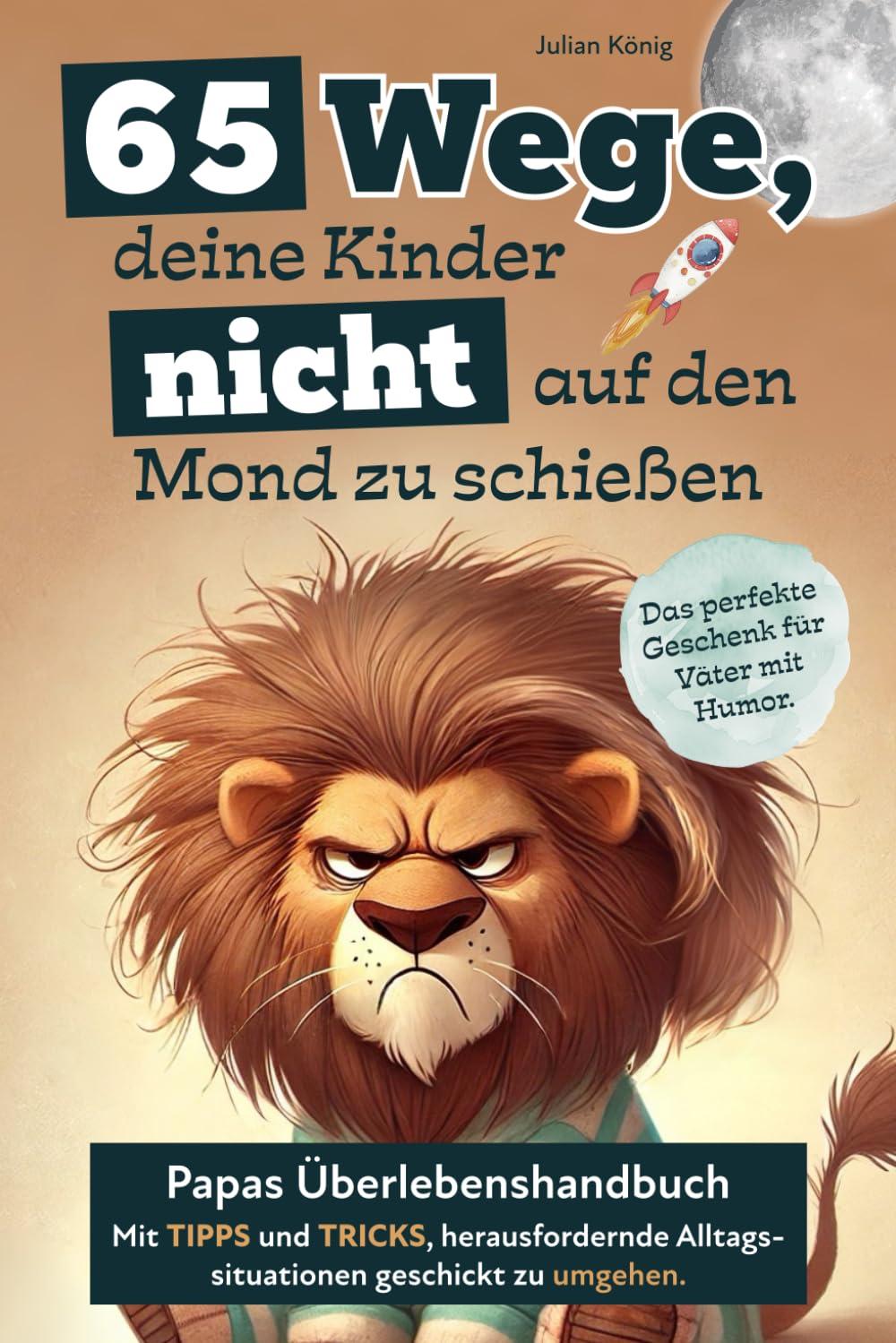 65 Wege, deine Kinder nicht auf den Mond zu schießen. Papas Überlebenshandbuch mit Tipps und Tricks, herausfordernde Alltagssituationen geschickt zu umgehen. Das perfekte Geschenk für Väter mit Humor.