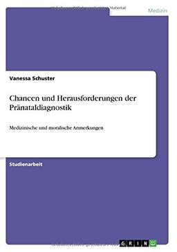 Chancen und Herausforderungen der Pränataldiagnostik: Medizinische und moralische Anmerkungen