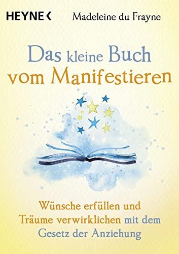 Das kleine Buch vom Manifestieren: Wünsche erfüllen und Träume verwirklichen mit dem Gesetz der Anziehung