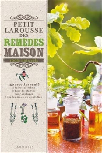 Petit Larousse des remèdes maison 100 % naturels : 150 recettes santé à faire soi-même à base de plantes pour soulager tous les maux du quotidien