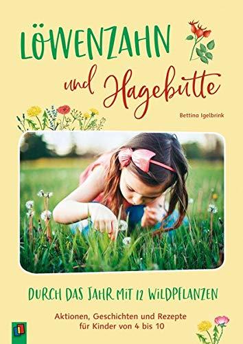 Löwenzahn und Hagebutte - Durch das Jahr mit 12 Wildpflanzen: Aktionen, Geschichten und Rezepte für Kinder von 4 bis 10