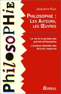 Philosophie, les auteurs, les oeuvres : la vie et la pensée des grands philosophes, l'analyse détaillée des oeuvres majeures