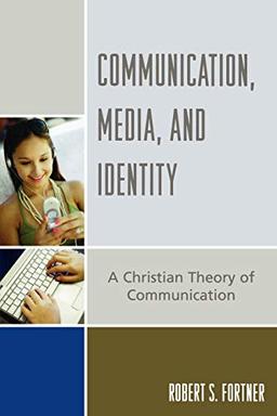 Communication, Media, and Identity: A Christian Theory of Communication (Communication, Culture, and Religion) (The Communication, Culture, And Religion Series)