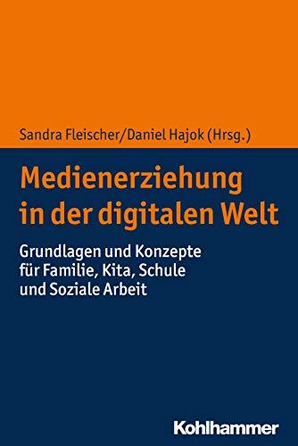 Medienerziehung in der digitalen Welt: Grundlagen und Konzepte für Familie, Kita, Schule und Soziale Arbeit