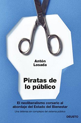 Piratas de lo público : el neoliberalismo, corsario al abordaje del estado de bienestar: El neoliberalismo corsario al abordaje del Estado del Bienestar (Deusto)