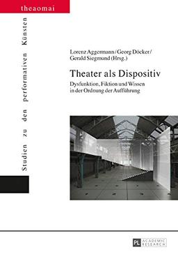 Theater als Dispositiv: Dysfunktion, Fiktion und Wissen in der Ordnung der Aufführung (Theaomai - Studien zu den performativen Künsten)