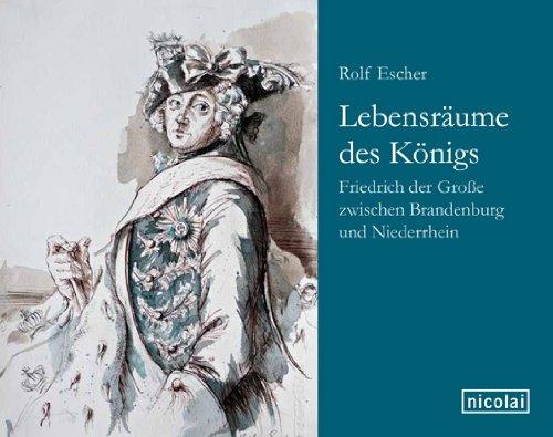 Lebensräume des Königs: Friedrich der Große zwischen Brandenburg und Niederrhein