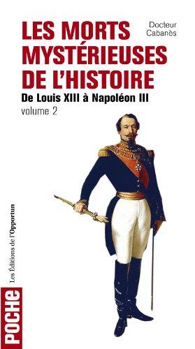 Les morts mystérieuses de l'histoire. Vol. 2. Rois, reine et princes français de Louis XIII à Napoléon III