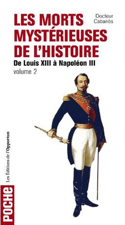 Les morts mystérieuses de l'histoire. Vol. 2. Rois, reine et princes français de Louis XIII à Napoléon III