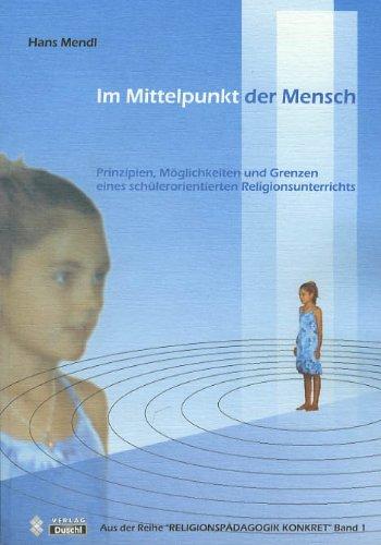 Im Mittelpunkt der Mensch: Prinzipien, Möglichkeiten und Grenzen eines schülerorientierten Religionsunterrichts