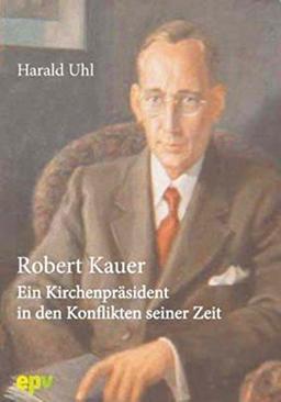 Robert Kauer: Ein Kirchenpräsident in den Konflikten seiner Zeit