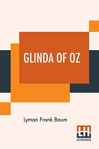 Glinda Of Oz: In Which Are Related The Exciting Experiences Of Princess Ozma Of Oz, And Dorothy, In Their Hazardous Journey To The Home Of The ... Rescued From Dire Peril By The Sorcery Of Gl