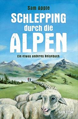 Schlepping durch die Alpen: Ein etwas anderes Reisebuch