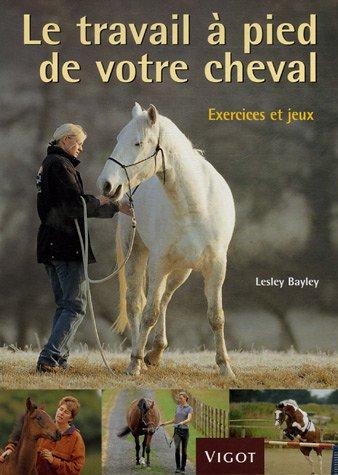 Le travail à pied de votre cheval : exercices et jeux pour développer un lien plus puissant avec votre cheval