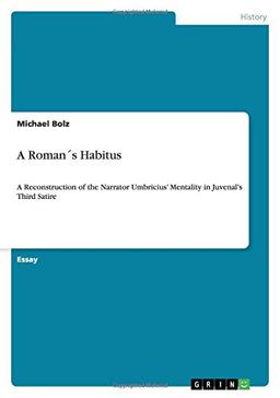 A Roman´s Habitus: A Reconstruction of the Narrator Umbricius' Mentality in Juvenal's Third Satire