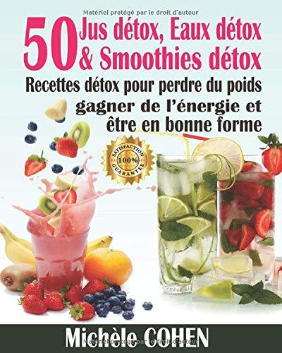 Jus détox, Eaux détox & Smoothies détox: 50 Recettes détox pour perdre du poids, gagner de l’énergie et être en bonne forme - Eaux infusées, Smoothies minceur et Jus détox (Recettes boisson détox)