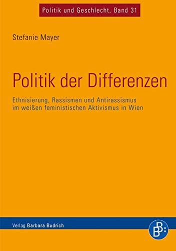 Politik der Differenzen: Ethnisierung, Rassismen und Antirassismus im weißen feministischen Aktivismus in Wien (Politik und Geschlecht)