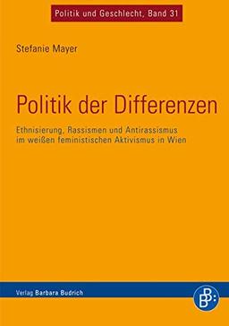 Politik der Differenzen: Ethnisierung, Rassismen und Antirassismus im weißen feministischen Aktivismus in Wien (Politik und Geschlecht)