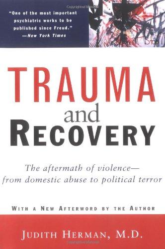 Trauma and Recovery: The Aftermath of Violence - from Domestic Abuse to Political Terror